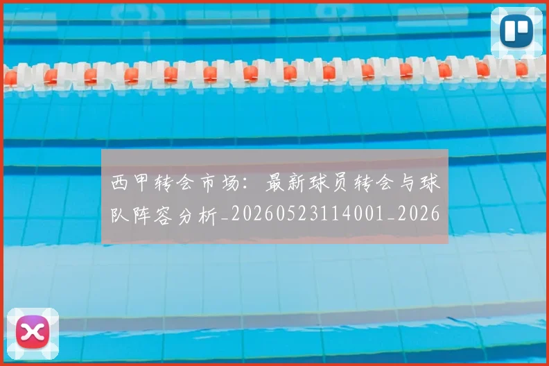 西甲转会市场:最新球员转会与球队阵容分析_20260523114001_20260703181937