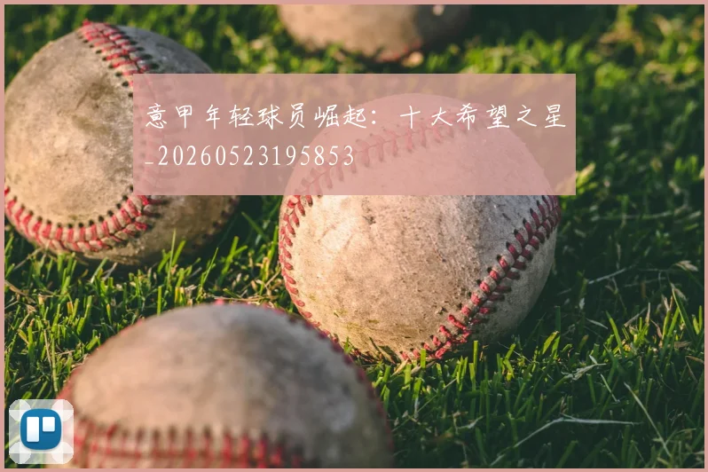 意甲年轻球员崛起:十大希望之星_20260523195853