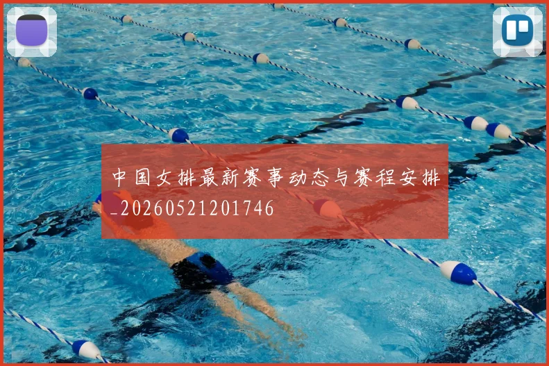 中国女排最新赛事动态与赛程安排_20260521201746