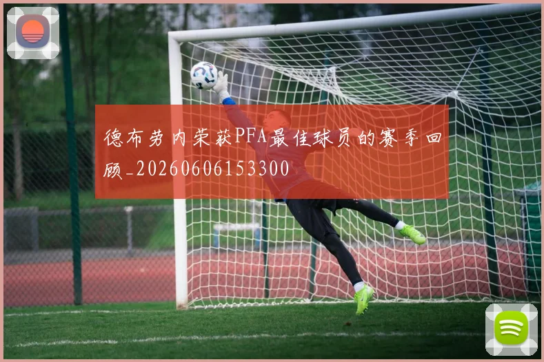 德布劳内荣获PFA最佳球员的赛季回顾_20260606153300
