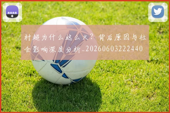 村超为什么这么火?背后原因与社会影响深度分析_20260603222440