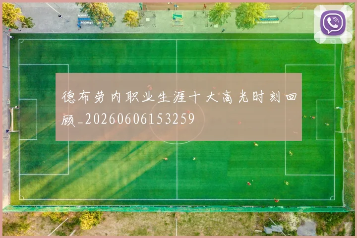 德布劳内职业生涯十大高光时刻回顾_20260606153259