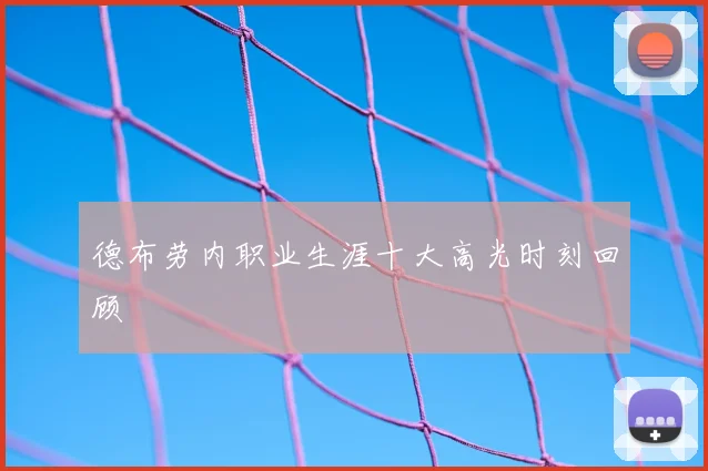 德布劳内职业生涯十大高光时刻回顾