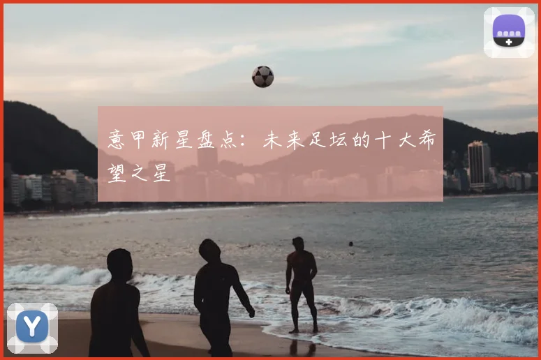 意甲新星盘点：未来足坛的十大希望之星