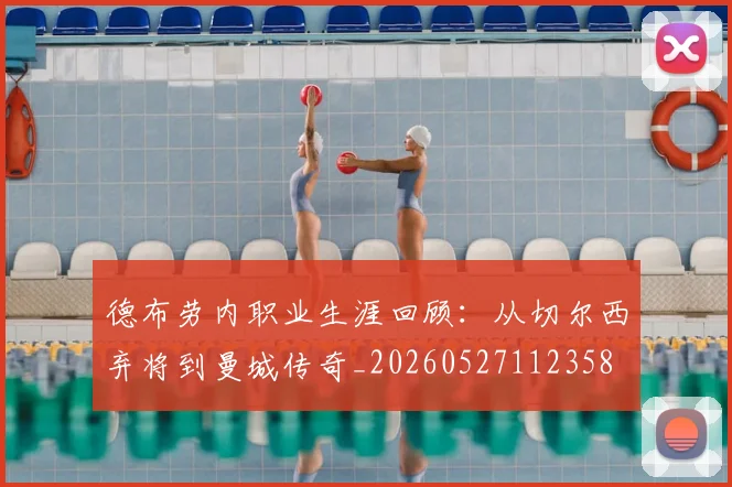 德布劳内职业生涯回顾:从切尔西弃将到曼城传奇_20260527112358