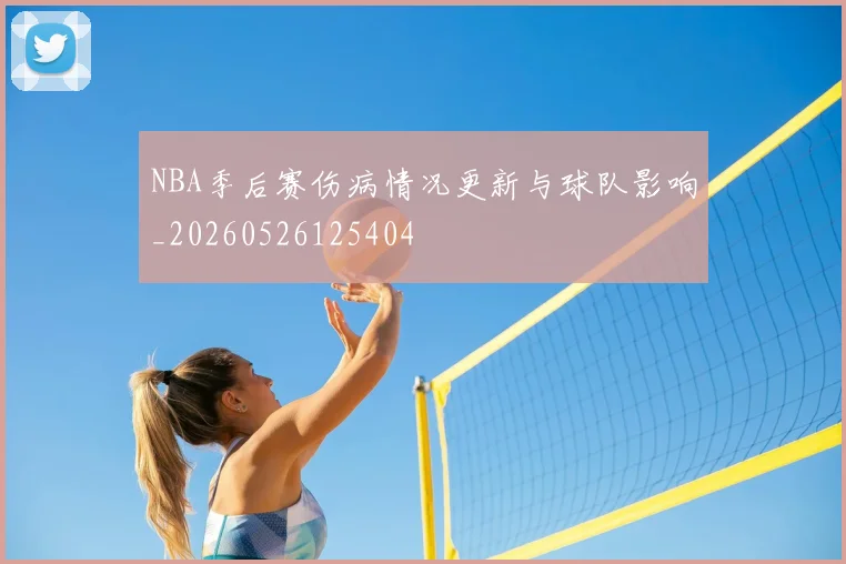 NBA季后赛伤病情况更新与球队影响_20260526125404