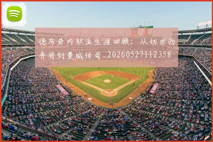 德布劳内职业生涯回顾:从切尔西弃将到曼城传奇_20260527112358