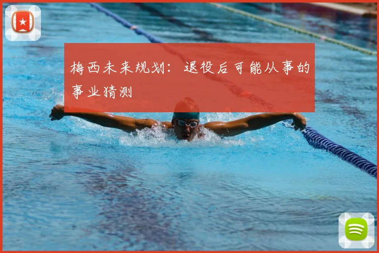 梅西未来规划:退役后可能从事的事业猜测