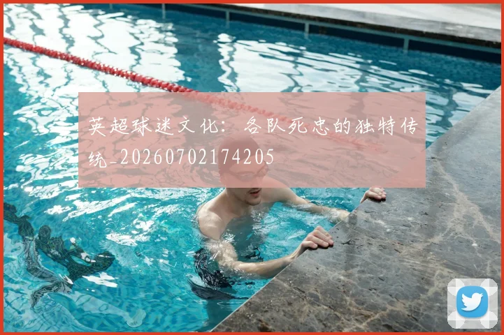 英超球迷文化：各队死忠的独特传统_20260702174205
