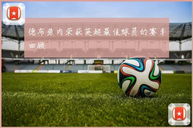 德布劳内荣获英超最佳球员的赛季回顾