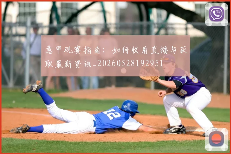 意甲观赛指南：如何收看直播与获取最新资讯_20260528192951