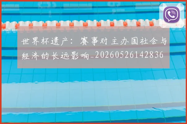 世界杯遗产：赛事对主办国社会与经济的长远影响_20260526142836