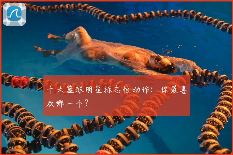 十大篮球明星标志性动作:你最喜欢哪一个?